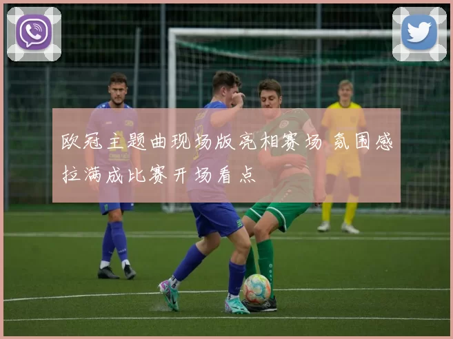欧冠主题曲现场版亮相赛场 氛围感拉满成比赛开场看点