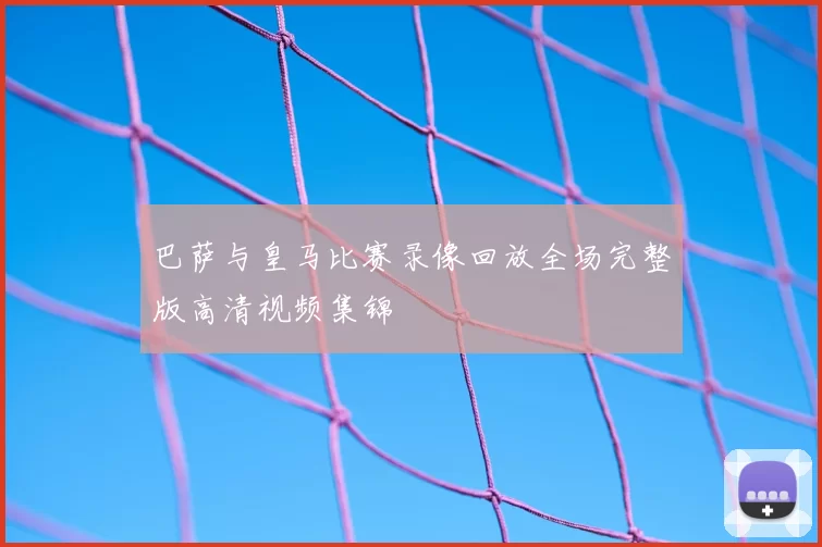 巴萨与皇马比赛录像回放全场完整版高清视频集锦
