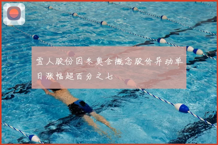 雪人股份因冬奥会概念股价异动单日涨幅超百分之七