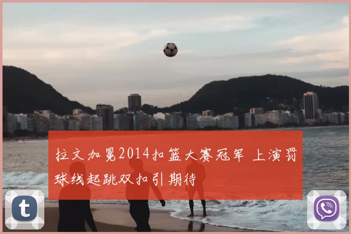 拉文加冕2014扣篮大赛冠军 上演罚球线起跳双扣引期待