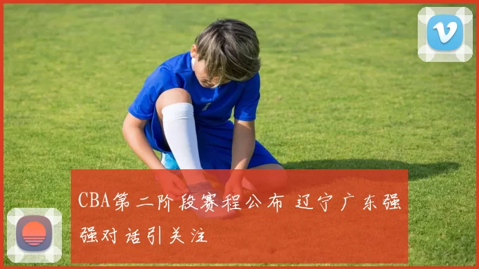 CBA第二阶段赛程公布 辽宁广东强强对话引关注