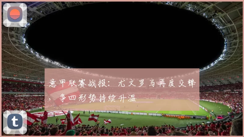 意甲联赛战报：尤文罗马再度交锋，争四形势持续升温