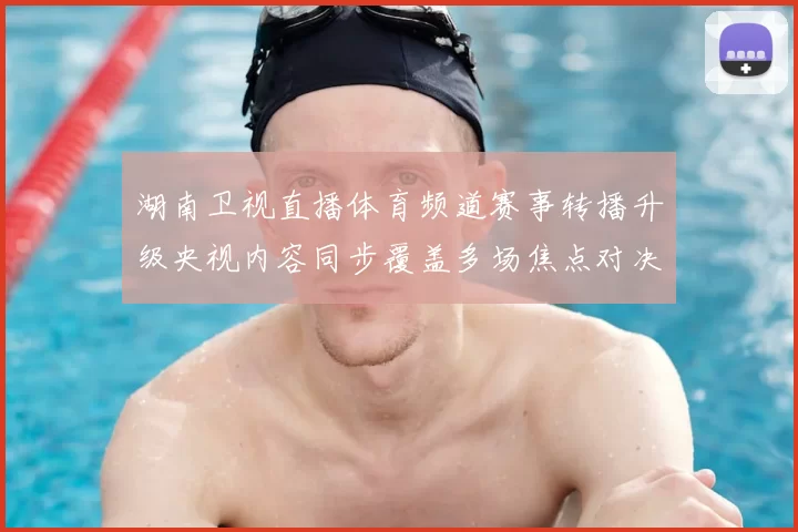 湖南卫视直播体育频道赛事转播升级央视内容同步覆盖多场焦点对决