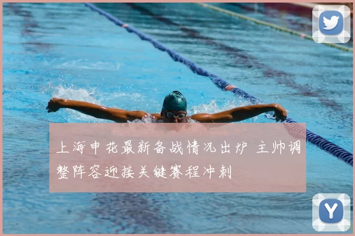 上海申花最新备战情况出炉 主帅调整阵容迎接关键赛程冲刺
