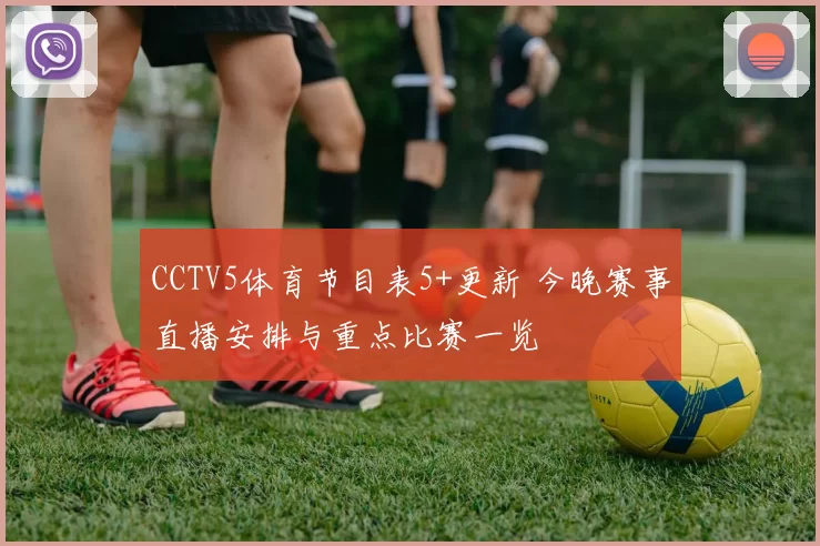 CCTV5体育节目表5+更新 今晚赛事直播安排与重点比赛一览
