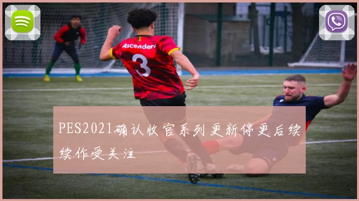 PES2021确认收官系列更新停更后续续作受关注