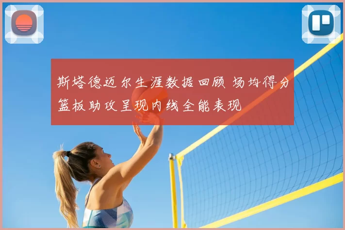 斯塔德迈尔生涯数据回顾 场均得分篮板助攻呈现内线全能表现