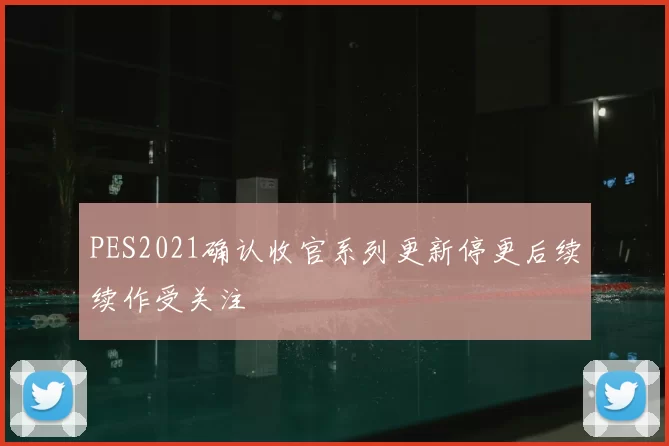 PES2021确认收官系列更新停更后续续作受关注