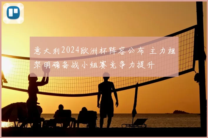 意大利2024欧洲杯阵容公布 主力框架明确备战小组赛竞争力提升