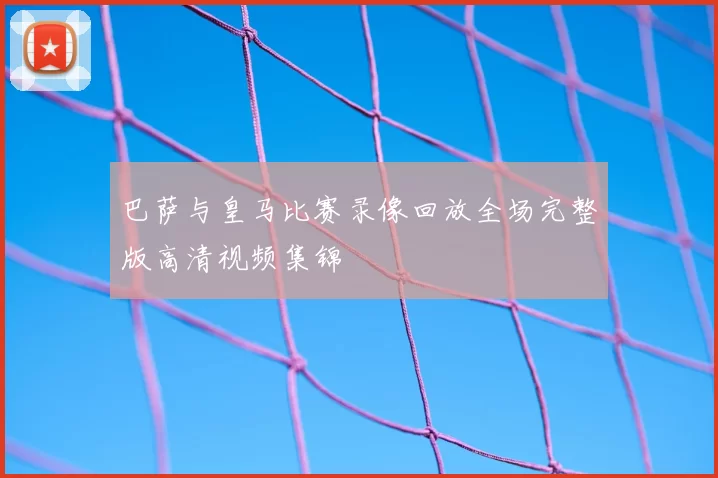 巴萨与皇马比赛录像回放全场完整版高清视频集锦