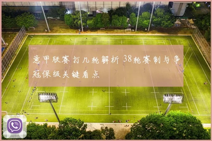 意甲联赛打几轮解析 38轮赛制与争冠保级关键看点