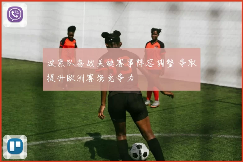 波黑队备战关键赛事阵容调整 争取提升欧洲赛场竞争力