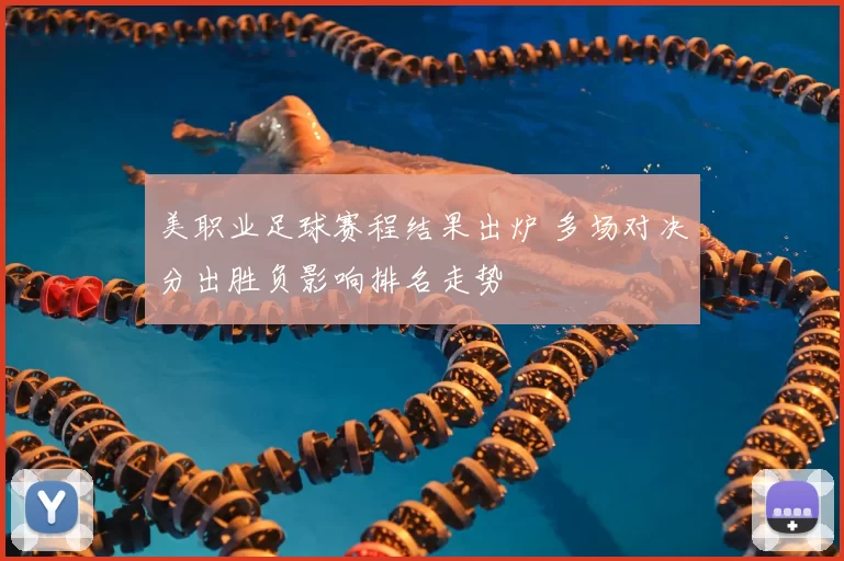 美职业足球赛程结果出炉 多场对决分出胜负影响排名走势