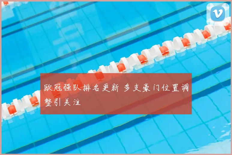 欧冠强队排名更新 多支豪门位置调整引关注