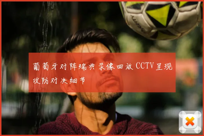 葡萄牙对阵瑞典录像回放 CCTV呈现攻防对决细节