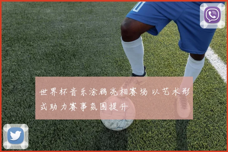 世界杯音乐涂鸦亮相赛场 以艺术形式助力赛事氛围提升