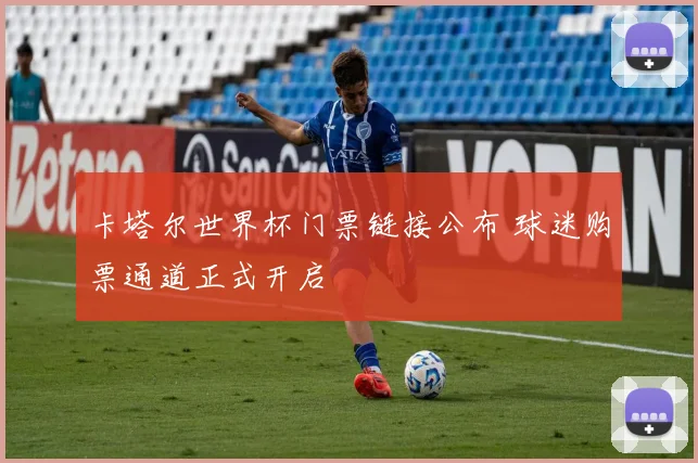 卡塔尔世界杯门票链接公布 球迷购票通道正式开启