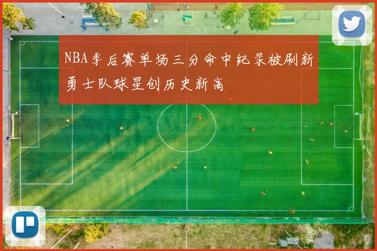 NBA季后赛单场三分命中纪录被刷新勇士队球星创历史新高