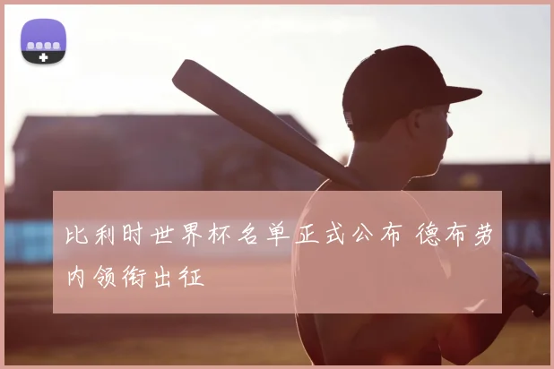 比利时世界杯名单正式公布 德布劳内领衔出征