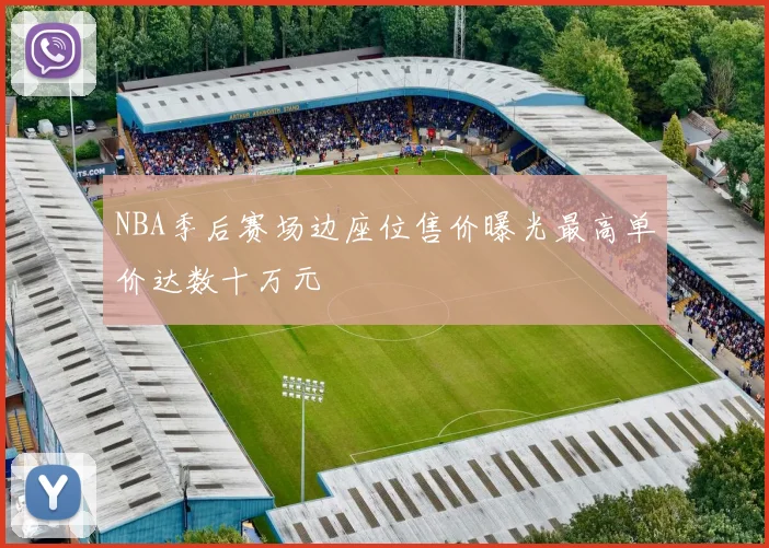 NBA季后赛场边座位售价曝光最高单价达数十万元