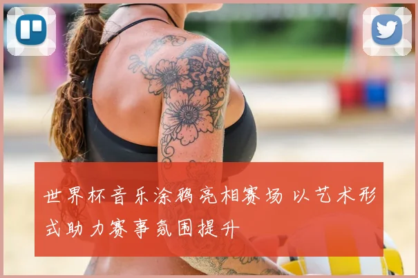 世界杯音乐涂鸦亮相赛场 以艺术形式助力赛事氛围提升